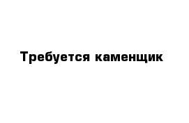 Требуется каменщик